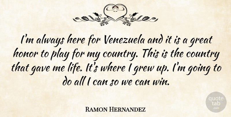 Ramon Hernandez Quote About Country, Gave, Great, Grew, Honor: Im Always Here For Venezuela...