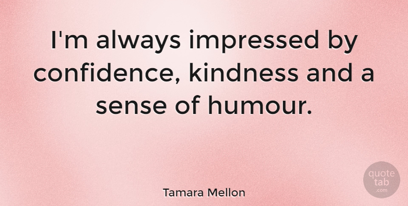 Tamara Mellon Quote About Kindness, Humour, Impressed: Im Always Impressed By Confidence...