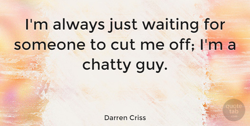 Darren Criss Quote About Cutting, Waiting, Guy: Im Always Just Waiting For...
