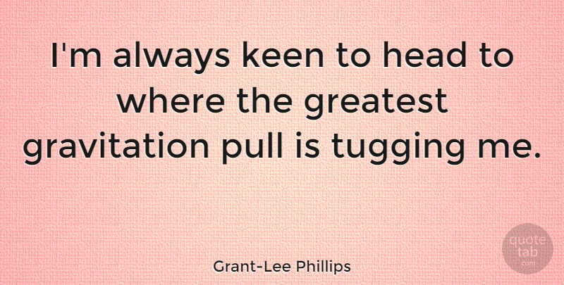 Grant-Lee Phillips Quote About Tugging, Gravitation: Im Always Keen To Head...