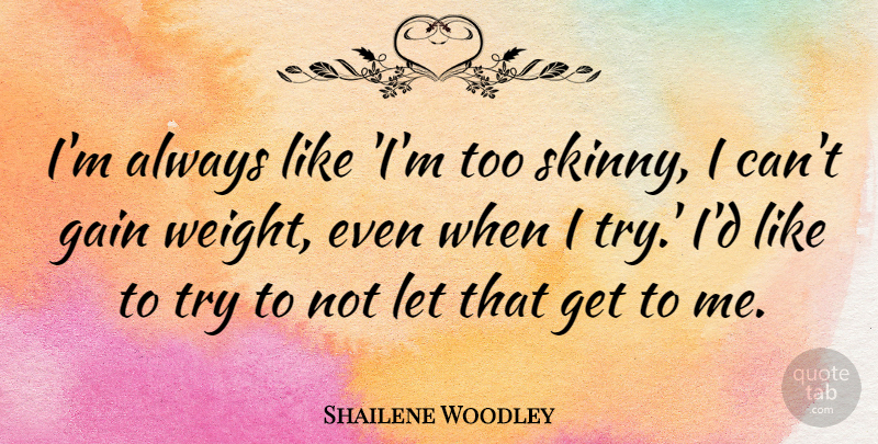 Shailene Woodley Quote About Trying, Gains, Skinny: Im Always Like Im Too...