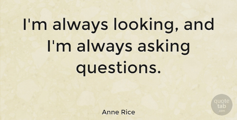 Anne Rice Quote About Asking Questions, Literature, Asking: Im Always Looking And Im...