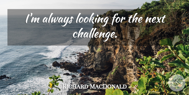 Richard MacDonald Quote About Challenges, Next: Im Always Looking For The...