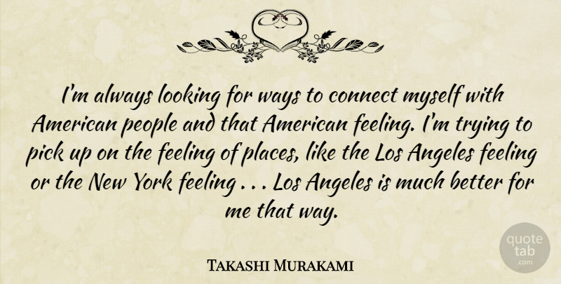 Takashi Murakami Quote About New York, People, Feelings: Im Always Looking For Ways...