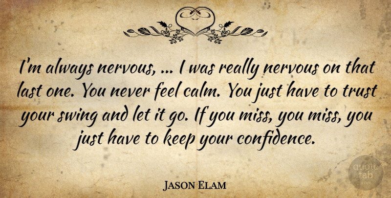 Jason Elam Quote About Last, Nervous, Swing, Trust: Im Always Nervous I Was...