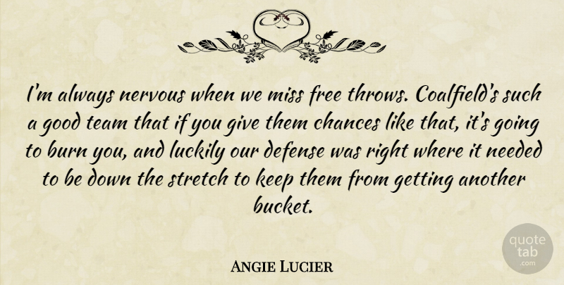 Angie Lucier Quote About Burn, Chances, Defense, Free, Good: Im Always Nervous When We...