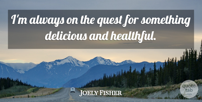 Joely Fisher Quote About Quests, Delicious: Im Always On The Quest...