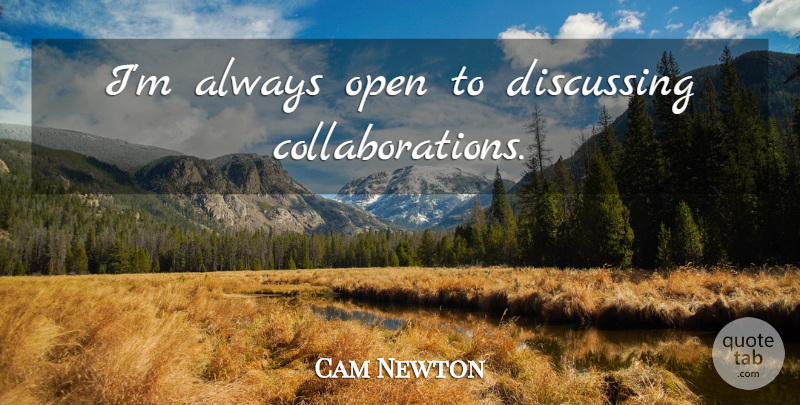 Cam Newton Quote About Collaboration, Discussing: Im Always Open To Discussing...