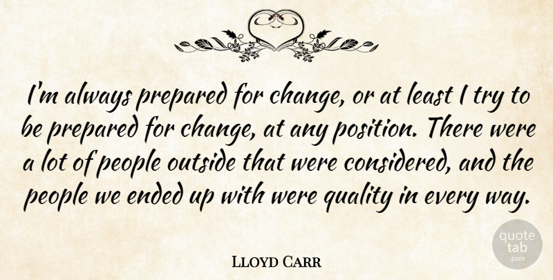 Lloyd Carr Quote About Ended, Outside, People, Prepared, Quality: Im Always Prepared For Change...