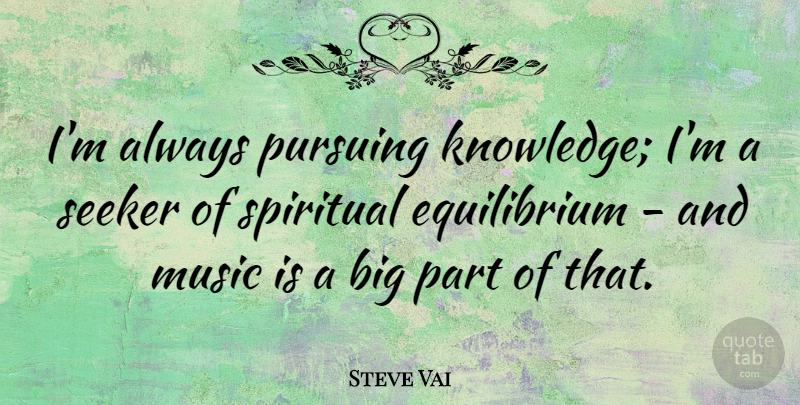 Steve Vai Quote About Spiritual, Bigs, Equilibrium: Im Always Pursuing Knowledge Im...