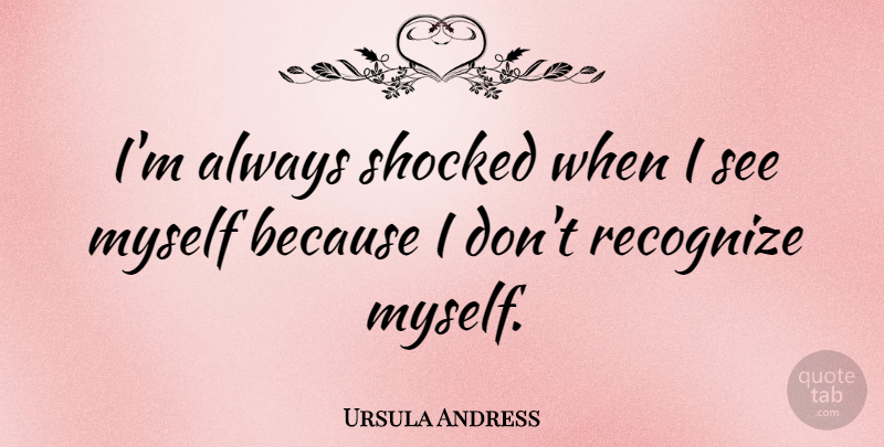 Ursula Andress Quote About Shocked: Im Always Shocked When I...
