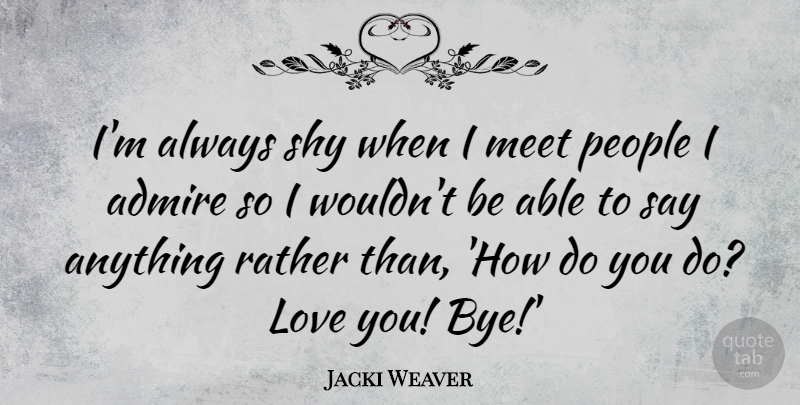 Jacki Weaver Quote About Goodbye, Love You, People: Im Always Shy When I...