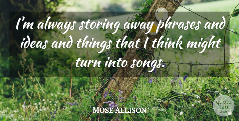 Mose Allison Quote About Song, Thinking, Ideas: Im Always Storing Away Phrases...