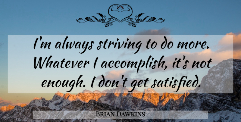 Brian Dawkins Quote About Enough, Strive, Accomplish: Im Always Striving To Do...