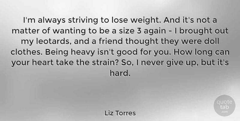Liz Torres Quote About Again, Brought, Doll, Good, Heavy: Im Always Striving To Lose...