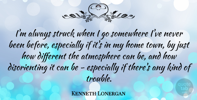 Kenneth Lonergan Quote About Home, Atmosphere, Different: Im Always Struck When I...
