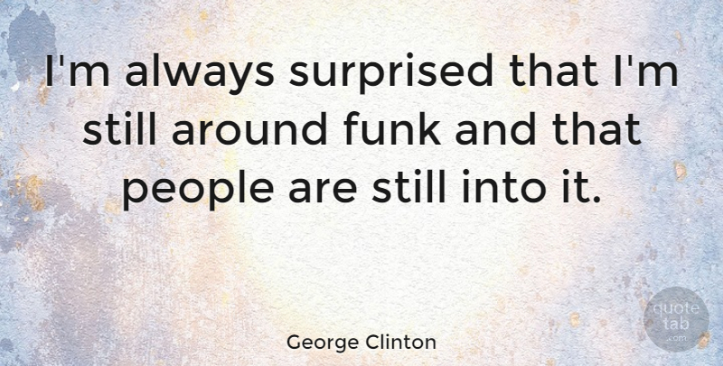 George Clinton Quote About People, Funk, Stills: Im Always Surprised That Im...