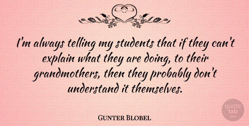 Gunter Blobel Quote About Explain, Telling: Im Always Telling My Students...