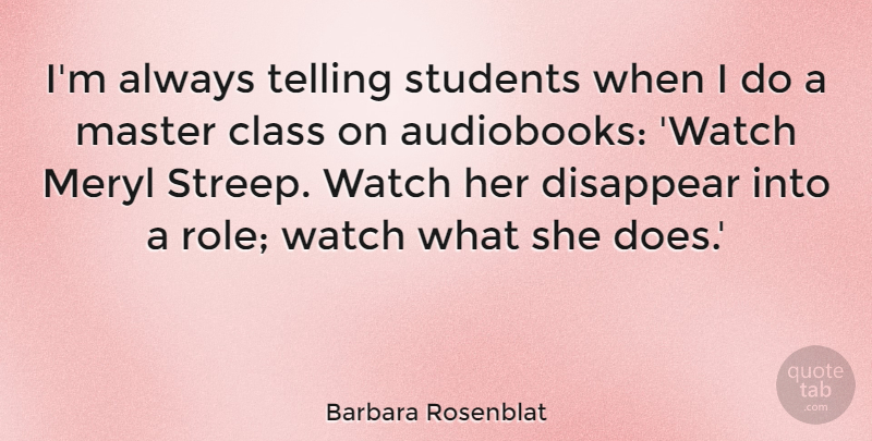 Barbara Rosenblat Quote About Disappear, Meryl, Telling, Watch: Im Always Telling Students When...