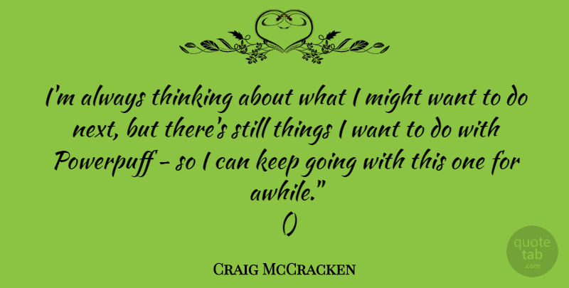 Craig McCracken Quote About Might, Thinking: Im Always Thinking About What...