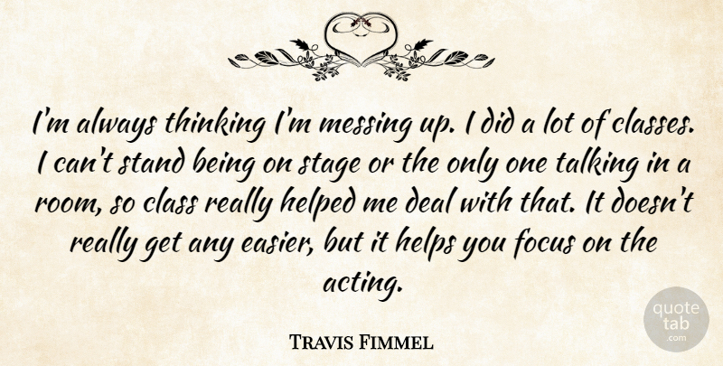 Travis Fimmel Quote About Class, Deal, Helped, Helps, Messing: Im Always Thinking Im Messing...