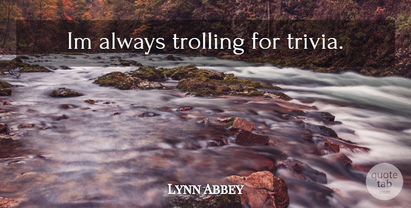 Lynn Abbey Quote About Trivia: Im Always Trolling For Trivia...