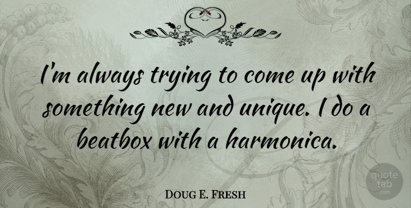 Doug E. Fresh Quote About Unique, Always Trying, Something New: Im Always Trying To Come...