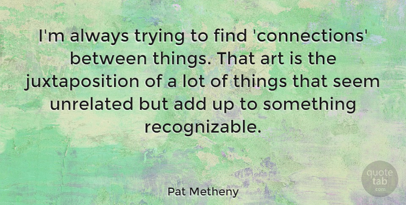 Pat Metheny Quote About Art, Trying, Unrelated: Im Always Trying To Find...