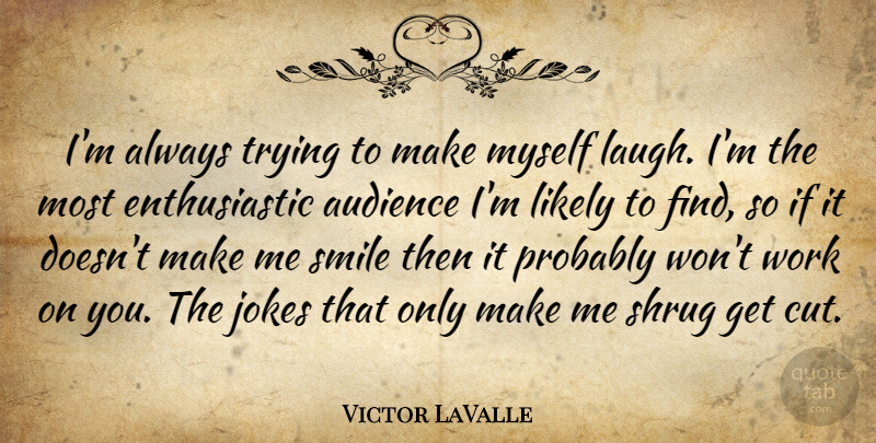 Victor LaValle Quote About Audience, Jokes, Likely, Smile, Trying: Im Always Trying To Make...