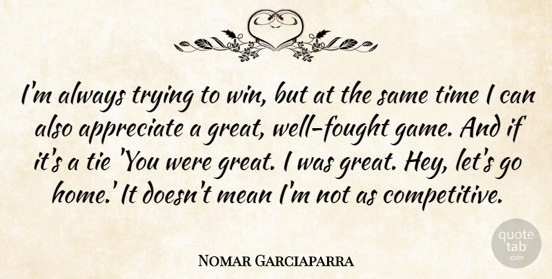 Nomar Garciaparra Quote About Appreciate, Mean, Tie, Time, Trying: Im Always Trying To Win...