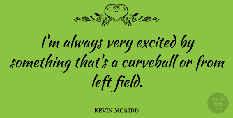 Kevin McKidd Quote About Fields, Excited, Curveballs: Im Always Very Excited By...