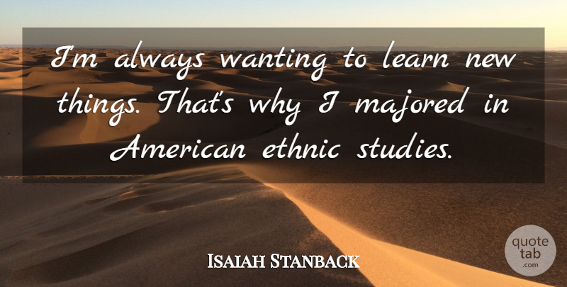 Isaiah Stanback Quote About Ethnic, Learn, Wanting: Im Always Wanting To Learn...