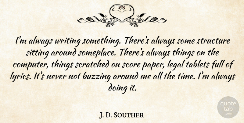 J. D. Souther Quote About Buzzing, Full, Legal, Score, Scratched: Im Always Writing Something Theres...