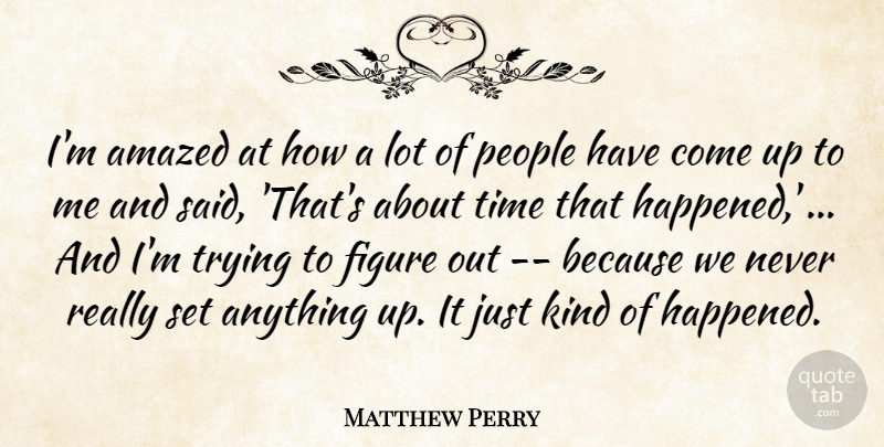 Matthew Perry Quote About Amazed, Figure, People, Time, Trying: Im Amazed At How A...