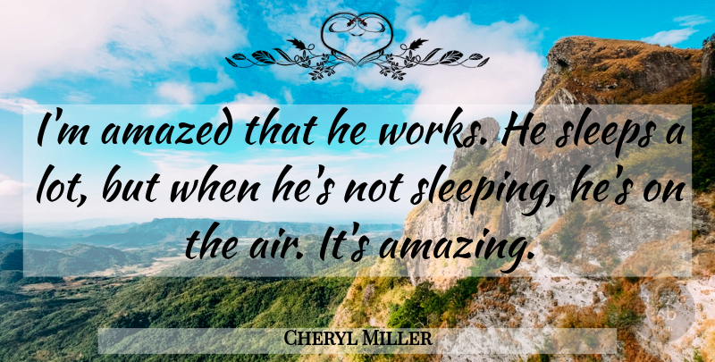 Cheryl Miller Quote About Amazed, Sleeps: Im Amazed That He Works...