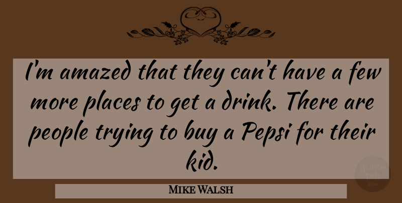 Mike Walsh Quote About Amazed, Buy, Few, People, Pepsi: Im Amazed That They Cant...
