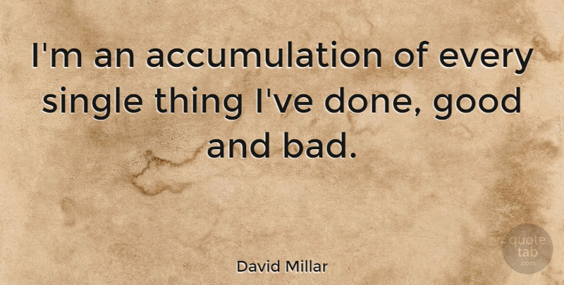 David Millar Quote About Done, Accumulation, Good And Bad: Im An Accumulation Of Every...