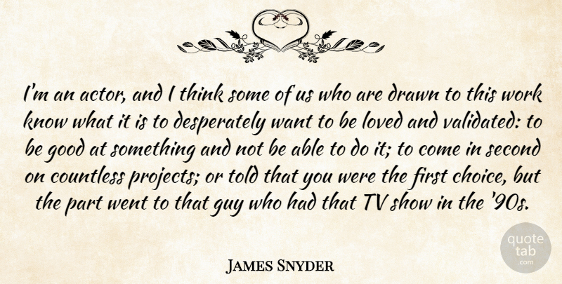 James Snyder Quote About Countless, Drawn, Good, Guy, Loved: Im An Actor And I...