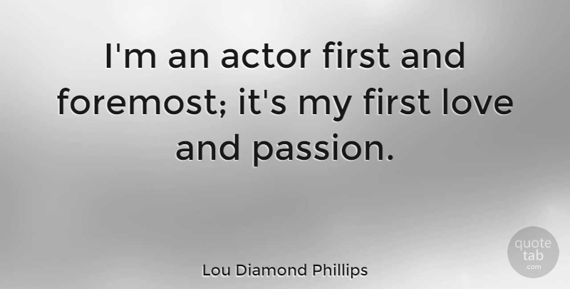 Lou Diamond Phillips Quote About Passion, First Love, Actors: Im An Actor First And...