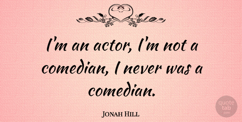 Jonah Hill Quote About Comedian, Actors: Im An Actor Im Not...