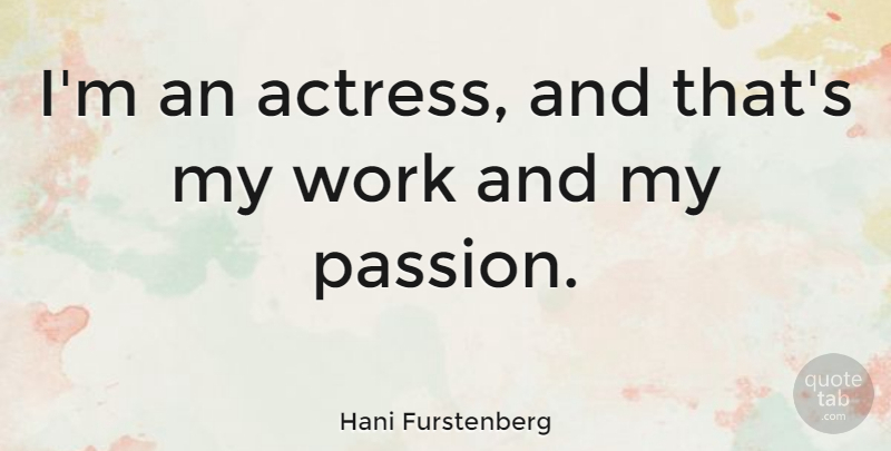 Hani Furstenberg Quote About Passion, Actresses, My Passion: Im An Actress And Thats...