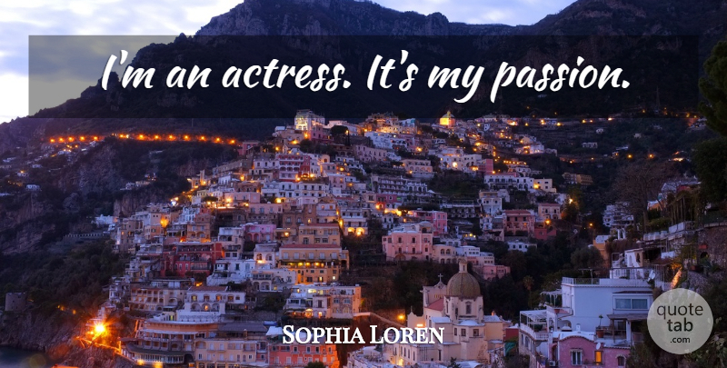 Sophia Loren Quote About Passion, Actresses, My Passion: Im An Actress Its My...