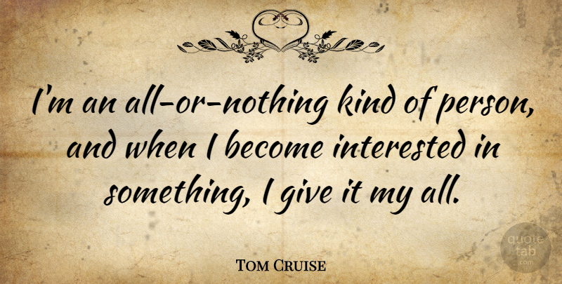Tom Cruise Quote About Giving, Kind, Persons: Im An All Or Nothing...