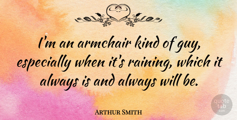 Arthur Smith Quote About Rain, Guy, Kind: Im An Armchair Kind Of...