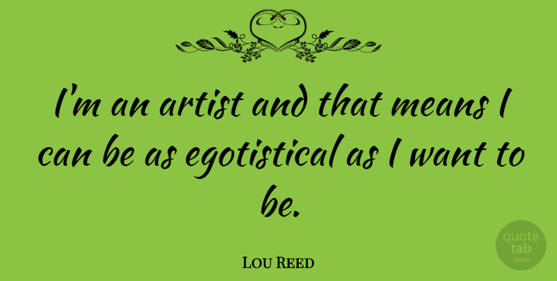 Lou Reed Quote About Mean, Artist, Want: Im An Artist And That...