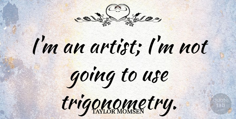 Taylor Momsen Quote About Artist, Use, Trigonometry: Im An Artist Im Not...