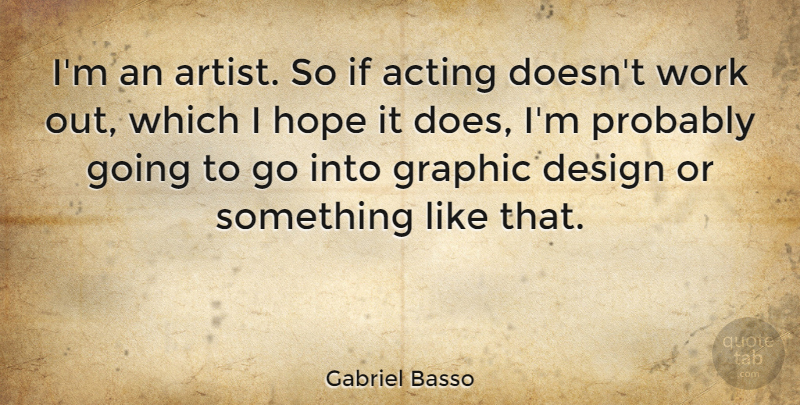 Gabriel Basso Quote About Artist, Work Out, Design: Im An Artist So If...