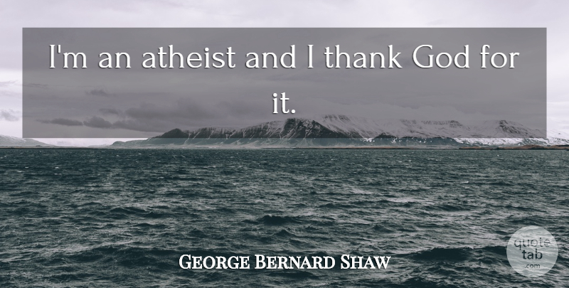 George Bernard Shaw Quote About God, Atheist, Humor: Im An Atheist And I...