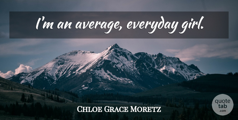 Chloe Grace Moretz Quote About Girl, Average, Everyday: Im An Average Everyday Girl...
