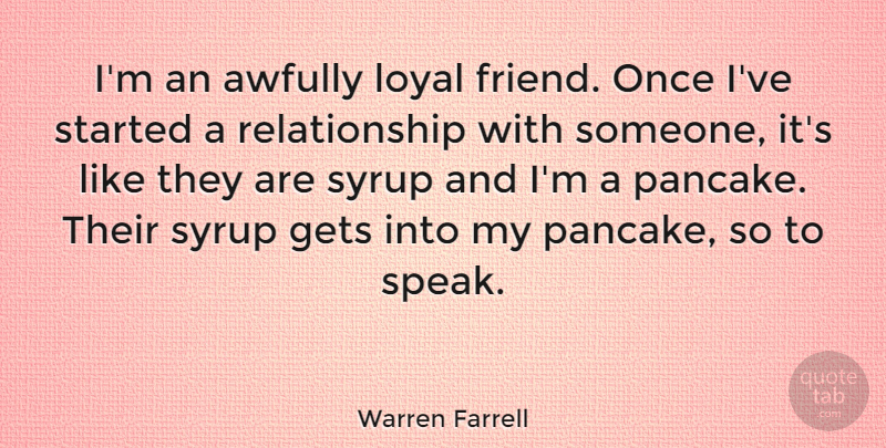 Warren Farrell Quote About Loyal, Pancakes, Syrup: Im An Awfully Loyal Friend...